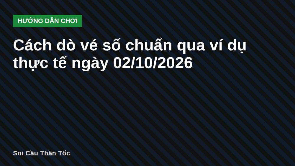 Cách dò vé số chuẩn qua ví dụ thực tế ngày 02/10/2026