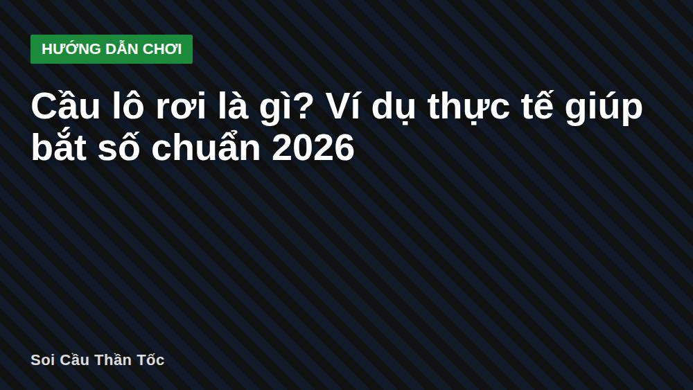Cầu lô rơi là gì? Ví dụ thực tế giúp bắt số chuẩn 2026