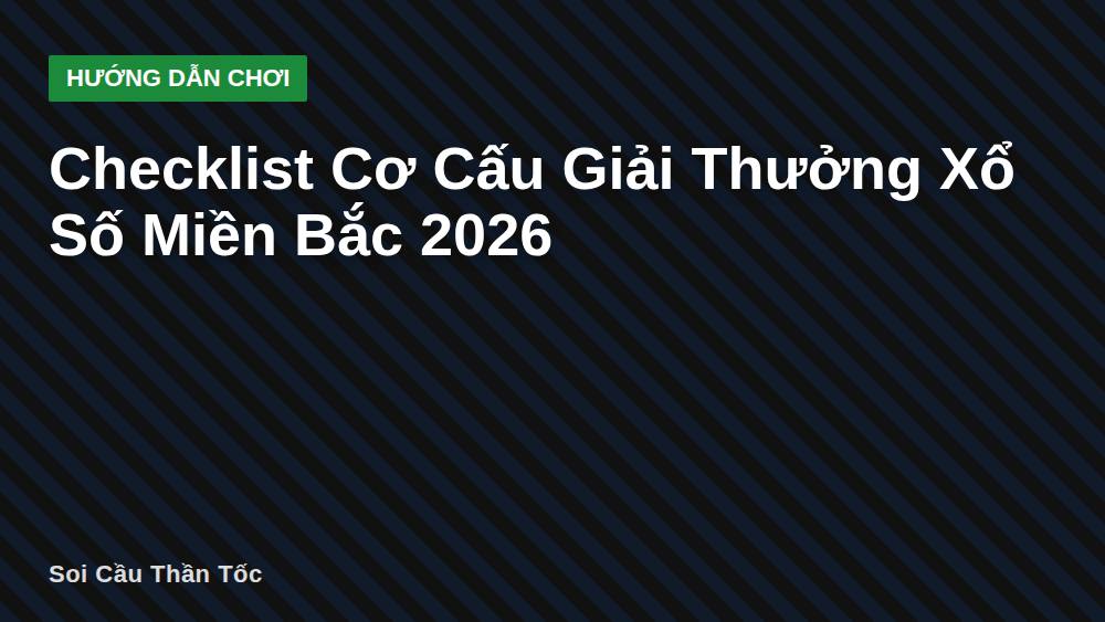 Checklist Cơ Cấu Giải Thưởng Xổ Số Miền Bắc 2026