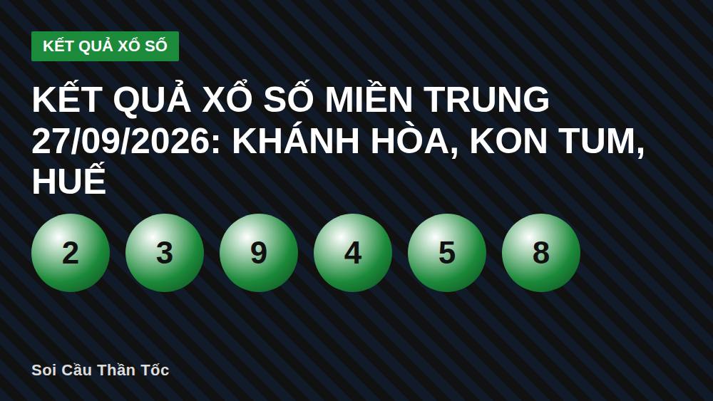 Kết quả xổ số miền Trung 27/09/2026: Khánh Hòa, Kon Tum, Huế