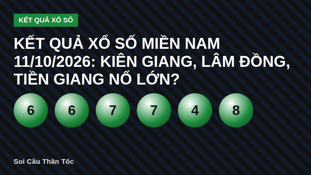 Kết quả xổ số miền Nam 11/10/2026: Kiên Giang, Lâm Đồng, Tiền Giang nổ lớn?