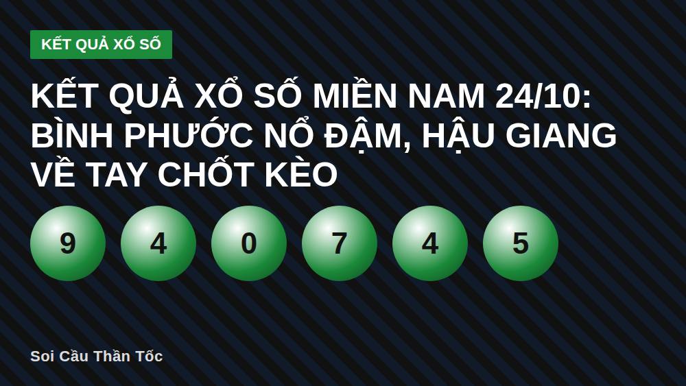 Kết quả xổ số miền Nam 24/10: Bình Phước nổ đậm, Hậu Giang về tay chốt kèo