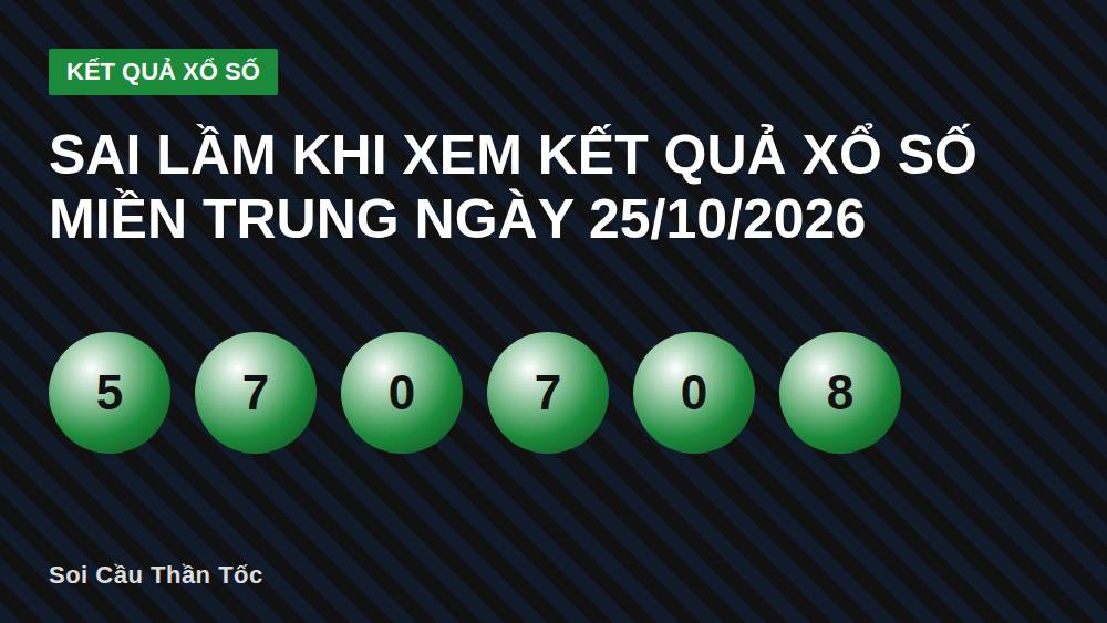 Sai lầm khi xem kết quả xổ số miền Trung ngày 25/10/2026