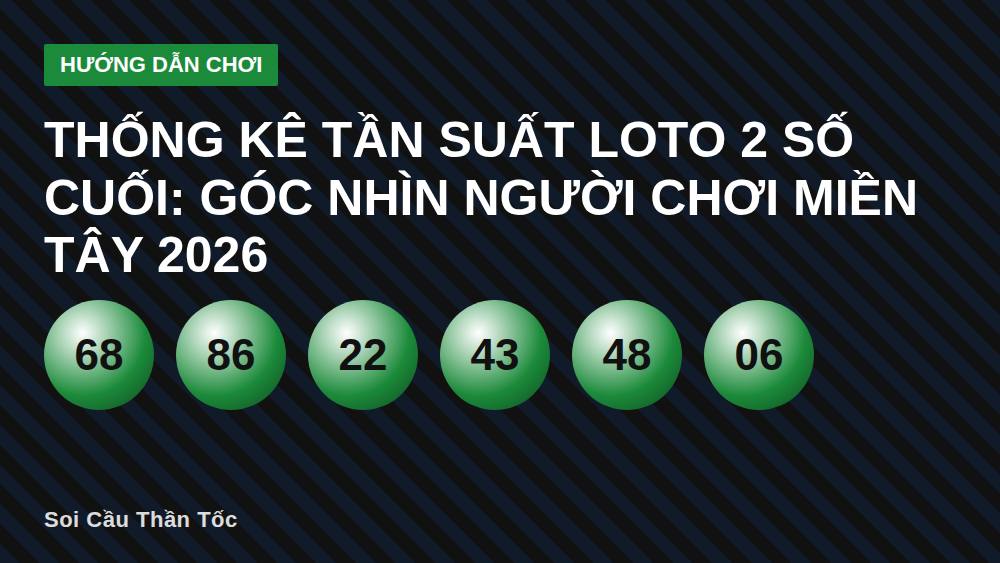 Thống kê tần suất loto 2 số cuối: Góc nhìn người chơi miền Tây 2026